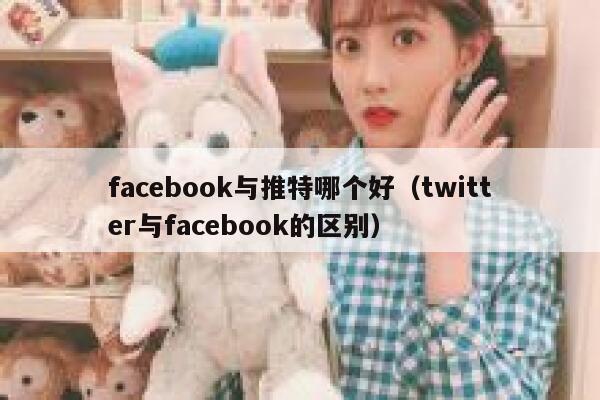 facebook与推特哪个好（twitter与facebook的区别） 第1张