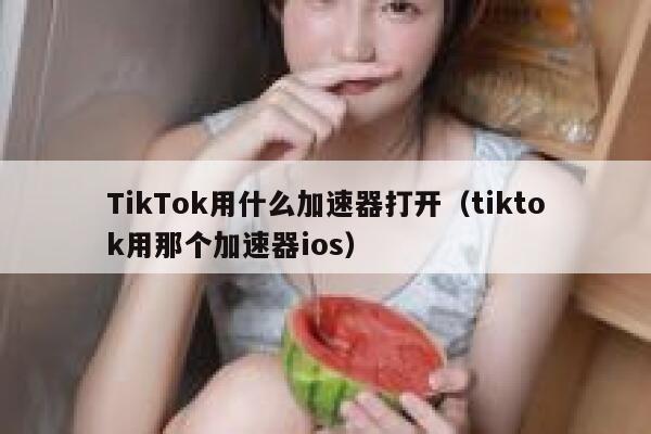TikTok用什么加速器打开(tiktok用那个加速器ios) 第1张 TikTok用什么加速器打开(tiktok用那个加速器ios) 第1张