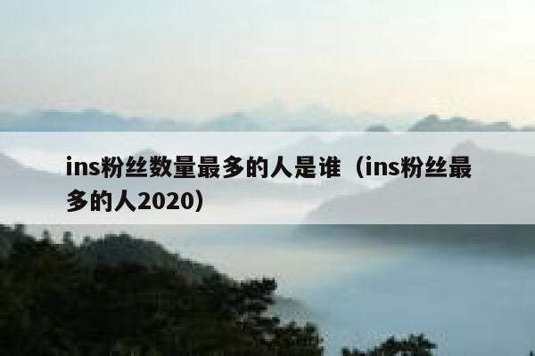 ins粉丝数量最多的人是谁（ins粉丝最多的人2020） 第1张