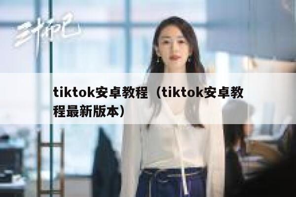 tiktok安卓教程（tiktok安卓教程最新版本） 第1张