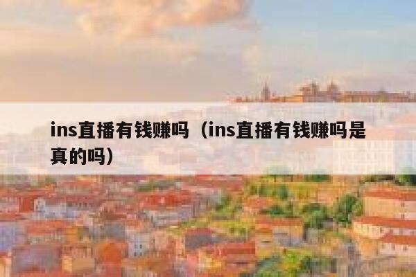 ins直播有钱赚吗（ins直播有钱赚吗是真的吗） 第1张