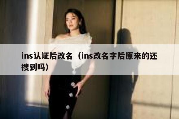ins认证后改名（ins改名字后原来的还搜到吗） 第1张