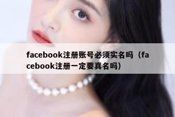 facebook注册账号必须实名吗（facebook注册一定要真名吗） 第1张