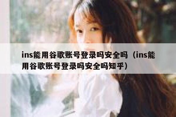 ins能用谷歌账号登录吗安全吗（ins能用谷歌账号登录吗安全吗知乎） 第1张