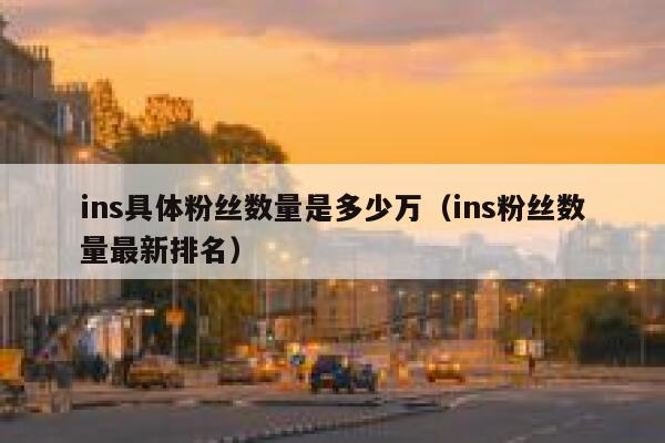 ins具体粉丝数量是多少万（ins粉丝数量最新排名） 第1张