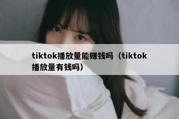 tiktok播放量能赚钱吗（tiktok播放量有钱吗） 第1张