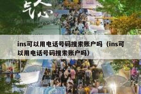 ins可以用电话号码搜索账户吗（ins可以用电话号码搜索账户吗） 第1张