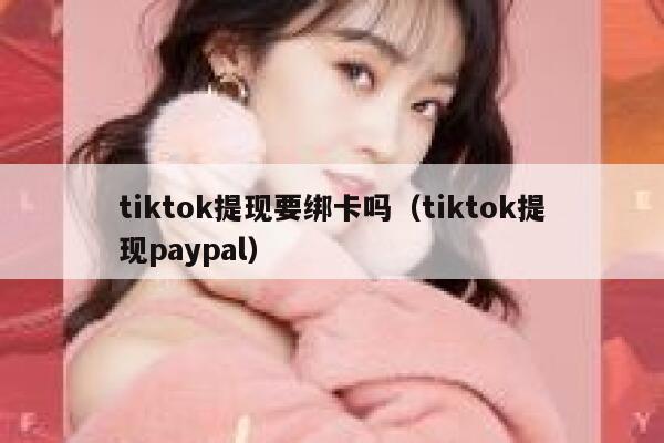 tiktok提现要绑卡吗(tiktok提现paypal) 第1张 tiktok提现要绑卡吗(tiktok提现paypal) 第1张