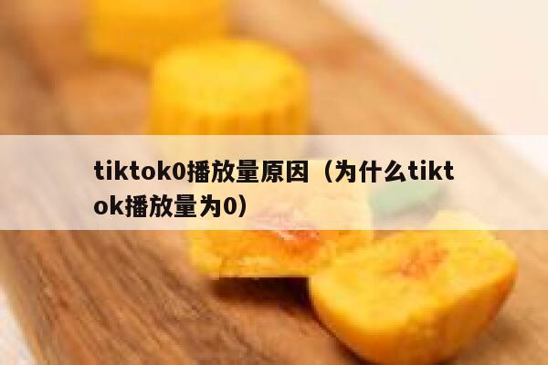 tiktok0播放量原因（为什么tiktok播放量为0） 第1张