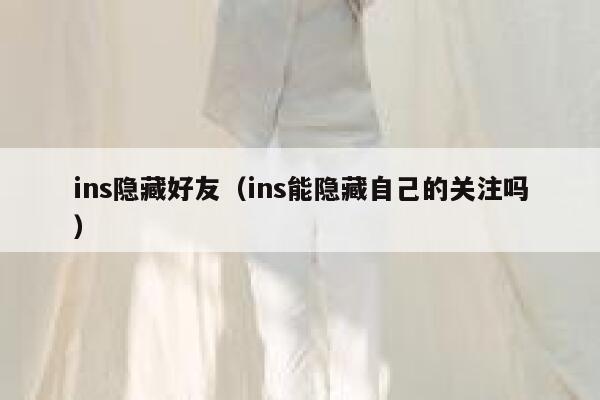 ins隐藏好友(ins能隐藏自己的关注吗) 第1张 ins隐藏好友(ins能隐藏自己的关注吗) 第1张