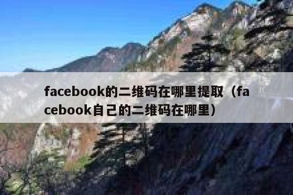 facebook的二维码在哪里提取(facebook自己的二维码在哪里) 第1张 facebook的二维码在哪里提取(facebook自己的二维码在哪里) 第1张