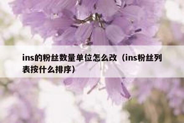 ins的粉丝数量单位怎么改（ins粉丝列表按什么排序） 第1张