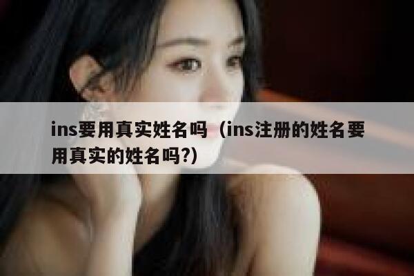 ins要用真实姓名吗（ins注册的姓名要用真实的姓名吗?） 第1张