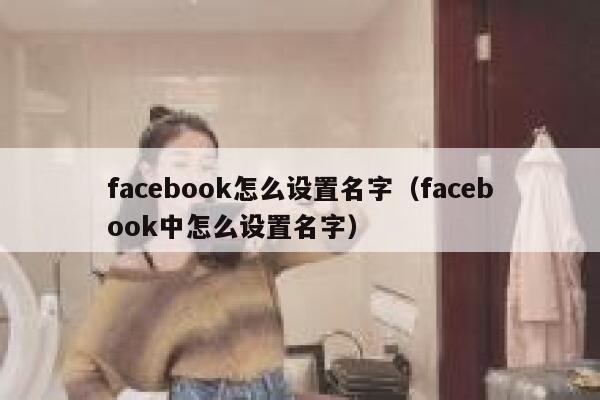 facebook怎么设置名字（facebook中怎么设置名字） 第1张