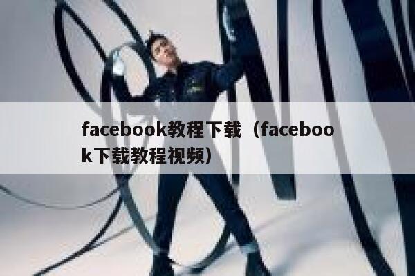 facebook教程下载（facebook下载教程视频） 第1张