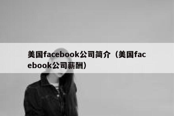 美国facebook公司简介（美国facebook公司薪酬） 第1张