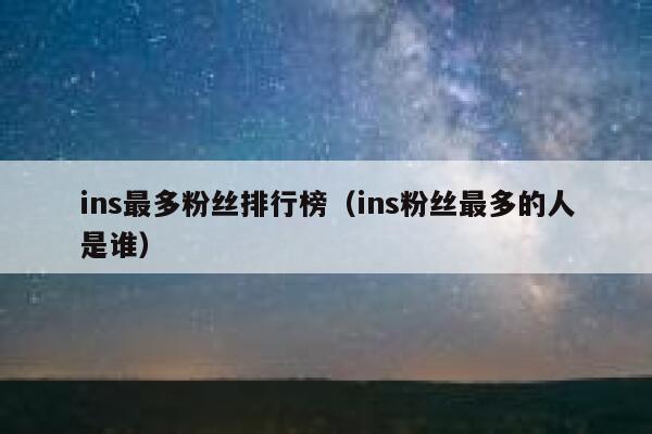 ins最多粉丝排行榜（ins粉丝最多的人是谁） 第1张