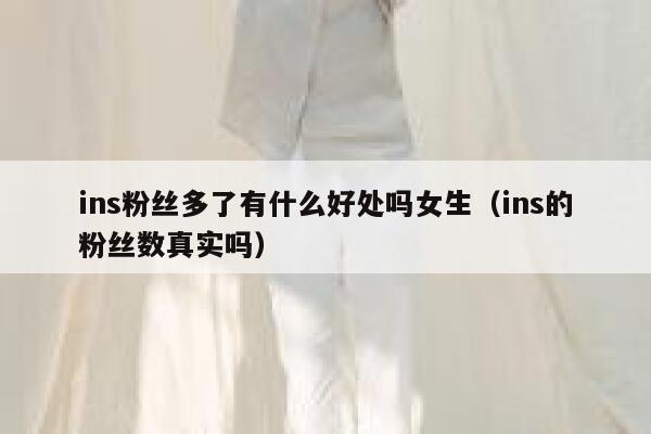 ins粉丝多了有什么好处吗女生(ins的粉丝数真实吗) 第1张 ins粉丝多了有什么好处吗女生(ins的粉丝数真实吗) 第1张