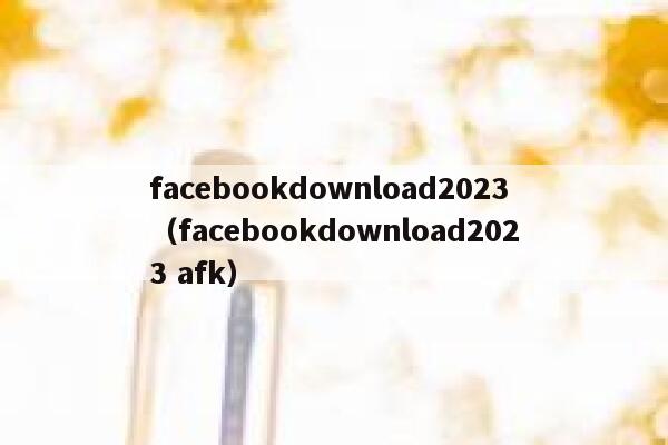 facebookdownload2023（facebookdownload2023 afk） 第1张