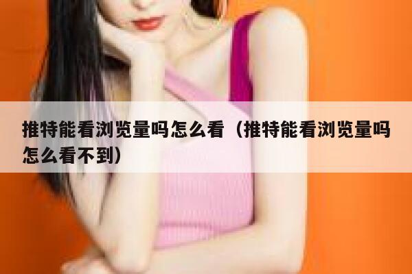 推特能看浏览量吗怎么看(推特能看浏览量吗怎么看不到) 第1张 推特能看浏览量吗怎么看(推特能看浏览量吗怎么看不到) 第1张