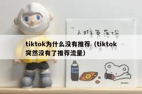 tiktok为什么没有推荐（tiktok突然没有了推荐流量） 第1张