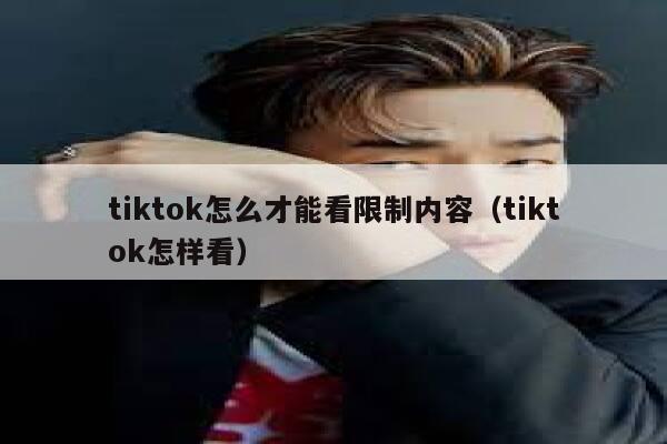 tiktok怎么才能看限制内容（tiktok怎样看） 第1张