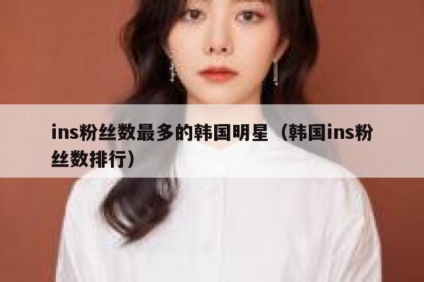 ins粉丝数最多的韩国明星（韩国ins粉丝数排行） 第1张