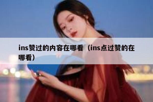 ins赞过的内容在哪看（ins点过赞的在哪看） 第1张