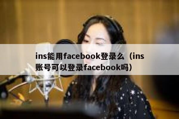 ins能用facebook登录么（ins账号可以登录facebook吗） 第1张