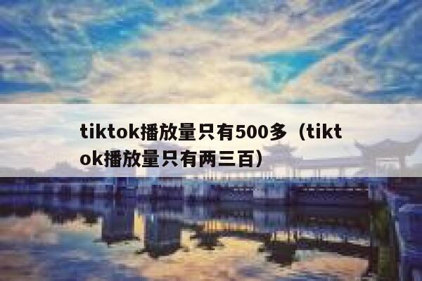 tiktok播放量只有500多（tiktok播放量只有两三百） 第1张