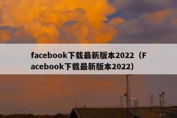 facebook下载最新版本2022（Facebook下载最新版本2022） 第1张
