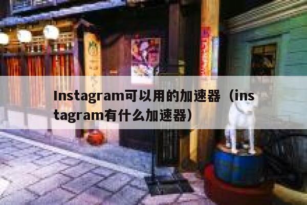 Instagram可以用的加速器（instagram有什么加速器） 第1张
