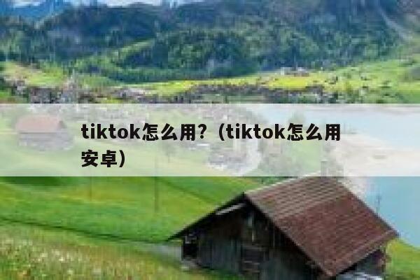 tiktok怎么用?（tiktok怎么用安卓） 第1张