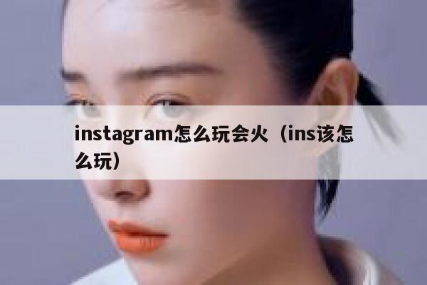 instagram怎么玩会火（ins该怎么玩） 第1张