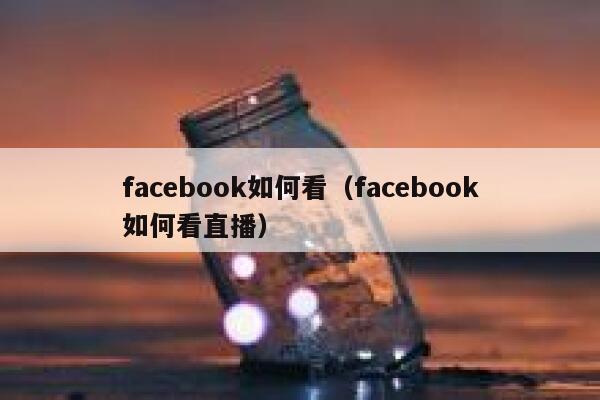facebook如何看（facebook如何看直播） 第1张