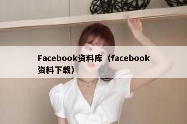 Facebook资料库（facebook资料下载） 第1张