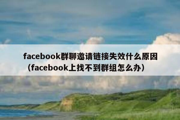 facebook群聊邀请链接失效什么原因（facebook上找不到群组怎么办） 第1张