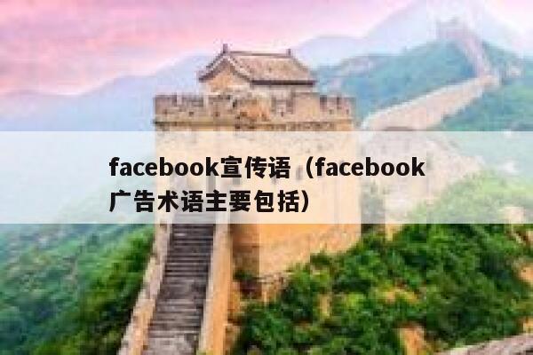facebook宣传语(facebook广告术语主要包括) 第1张 facebook宣传语(facebook广告术语主要包括) 第1张