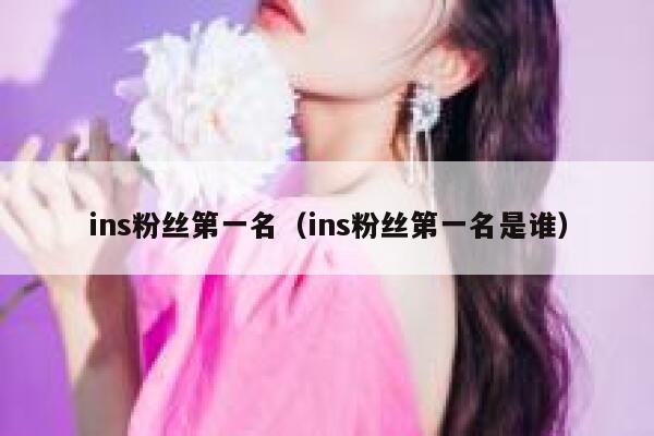 ins粉丝第一名(ins粉丝第一名是谁) 第1张 ins粉丝第一名(ins粉丝第一名是谁) 第1张