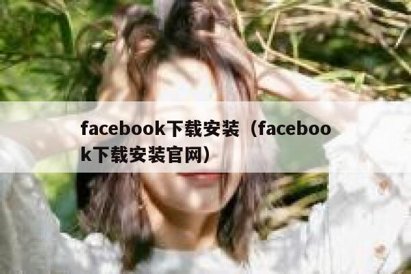 facebook下载安装（facebook下载安装官网） 第1张