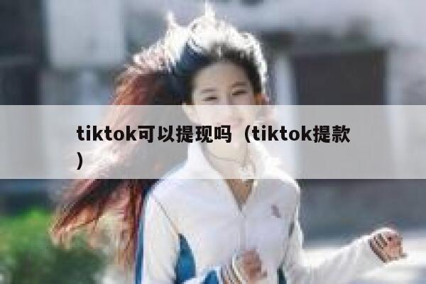 tiktok可以提现吗(tiktok提款) 第1张 tiktok可以提现吗(tiktok提款) 第1张