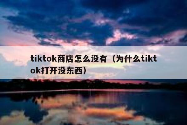 tiktok商店怎么没有（为什么tiktok打开没东西） 第1张