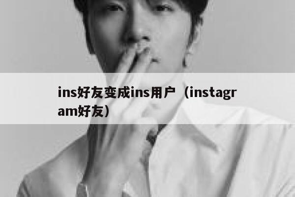 ins好友变成ins用户（instagram好友） 第1张