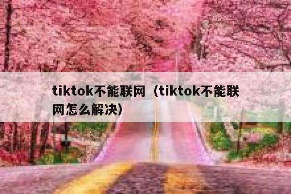 tiktok不能联网(tiktok不能联网怎么解决) 第1张 tiktok不能联网(tiktok不能联网怎么解决) 第1张