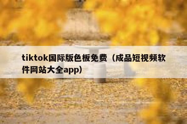 tiktok国际版色板免费（成品短视频软件网站大全app） 第1张