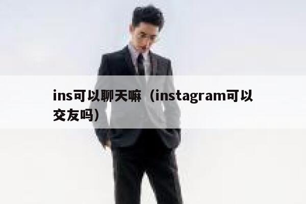 ins可以聊天嘛（instagram可以交友吗） 第1张