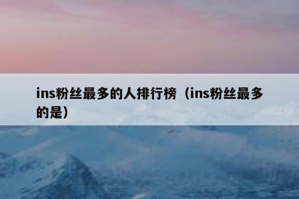 ins粉丝最多的人排行榜（ins粉丝最多的是） 第1张