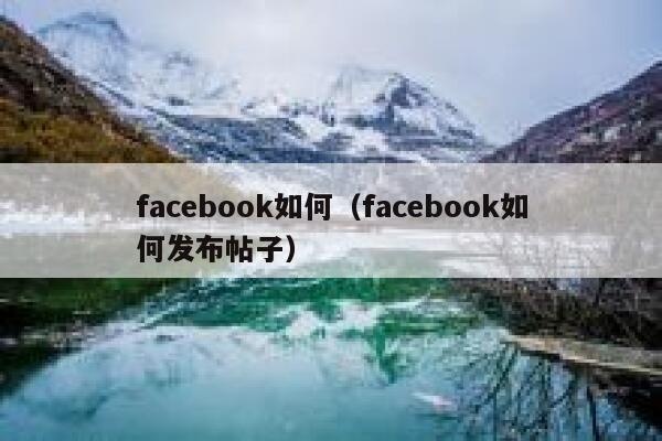 facebook如何（facebook如何发布帖子） 第1张