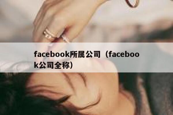 facebook所属公司(facebook公司全称) 第1张 facebook所属公司(facebook公司全称) 第1张