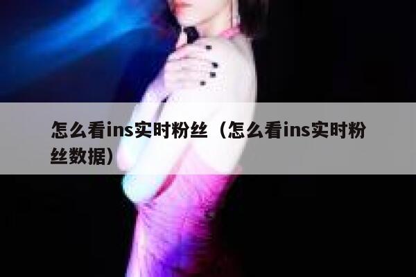 怎么看ins实时粉丝（怎么看ins实时粉丝数据） 第1张